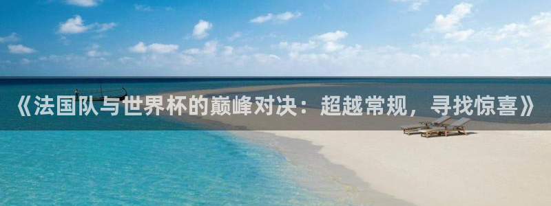 足球比分直播世界杯：《法国队与世界杯的巅峰对决：超越常规，寻找惊喜》