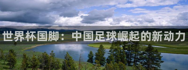 女足世界杯赛程：世界杯国脚：中国足球崛起的新动力